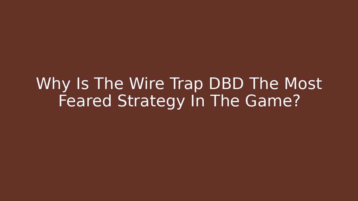 Why Is The Wire Trap DBD The Most Feared Strategy In The Game?