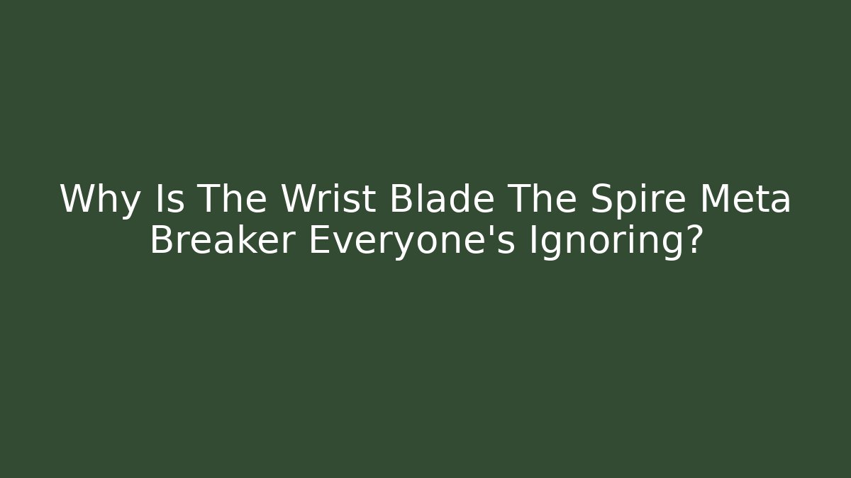 Why Is The Wrist Blade The Spire Meta Breaker Everyone’s Ignoring?