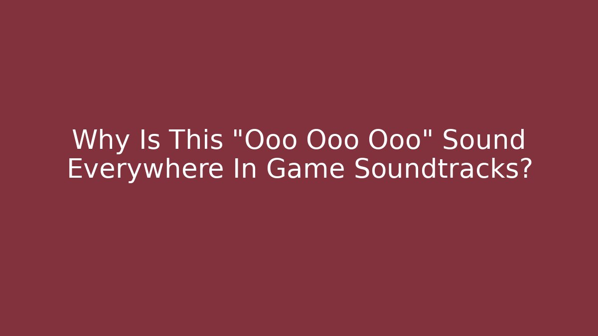 Why Is This "Ooo Ooo Ooo" Sound Everywhere In Game Soundtracks?