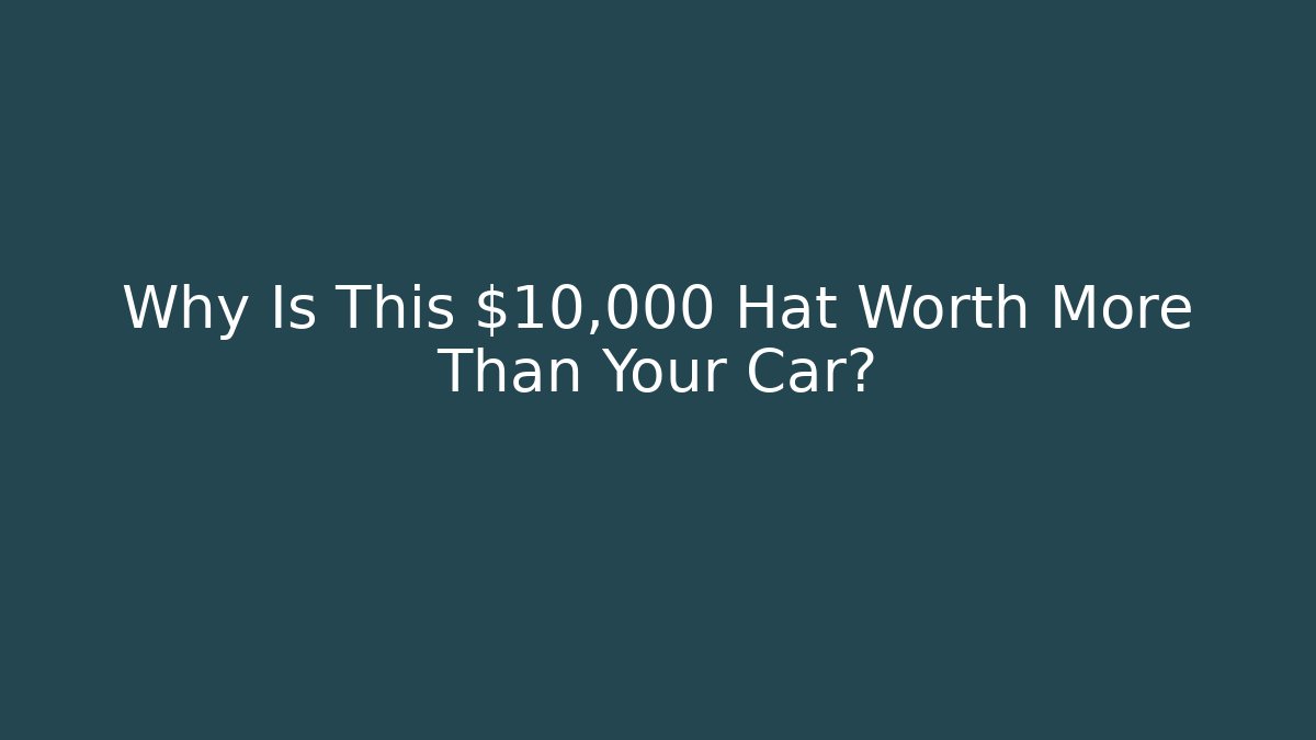 Why Is This $10,000 Hat Worth More Than Your Car?
