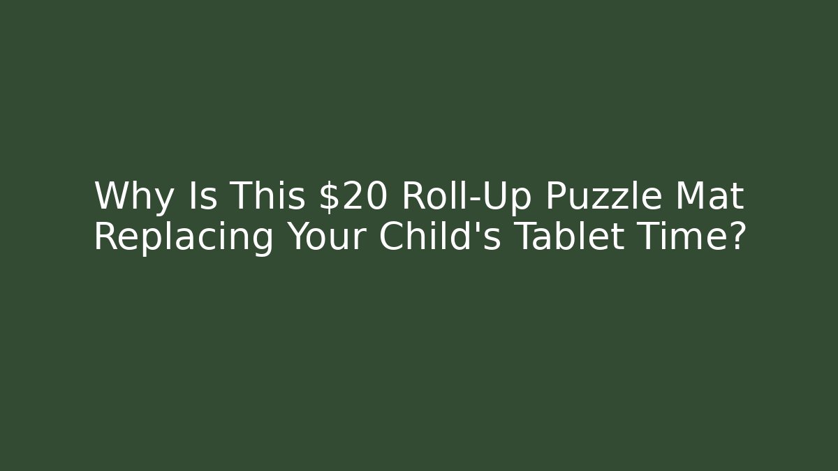 Why Is This $20 Roll-Up Puzzle Mat Replacing Your Child's Tablet Time?