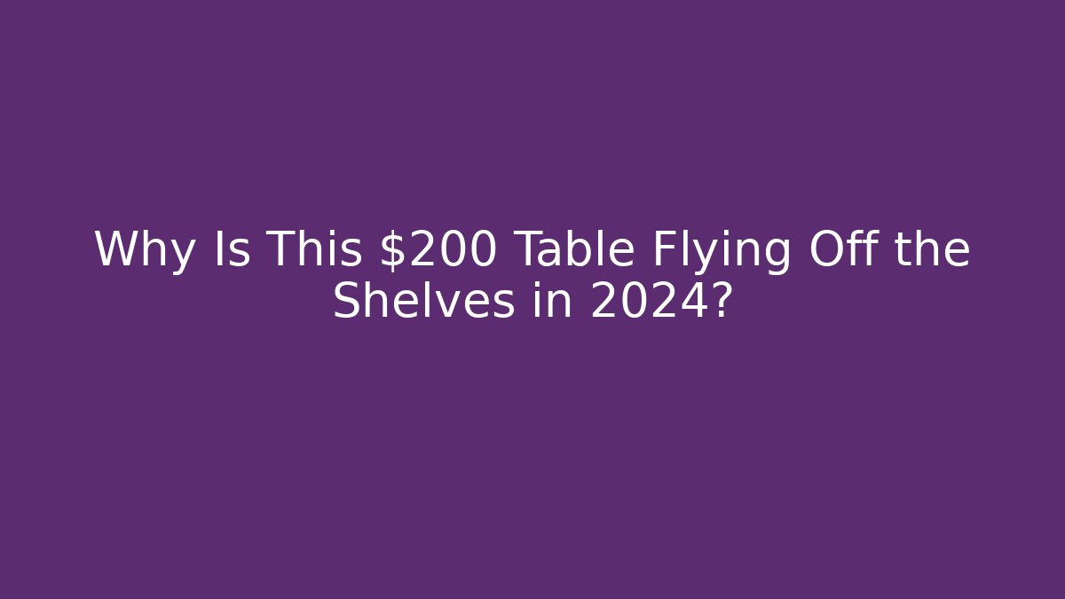 Why Is This $200 Table Flying Off the Shelves in 2024?