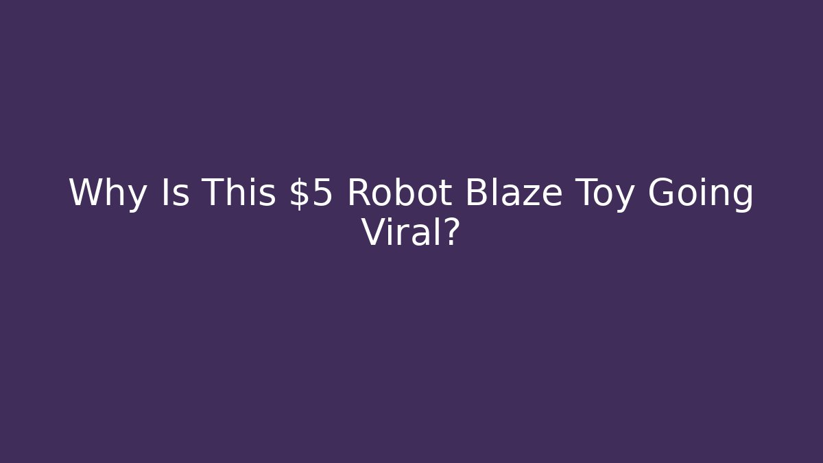 Why Is This $5 Robot Blaze Toy Going Viral?
