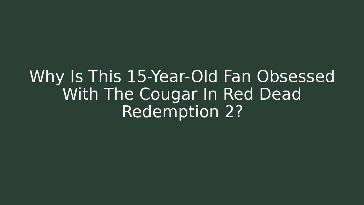 Why Is This 15-Year-Old Fan Obsessed With The Cougar In Red Dead Redemption 2?