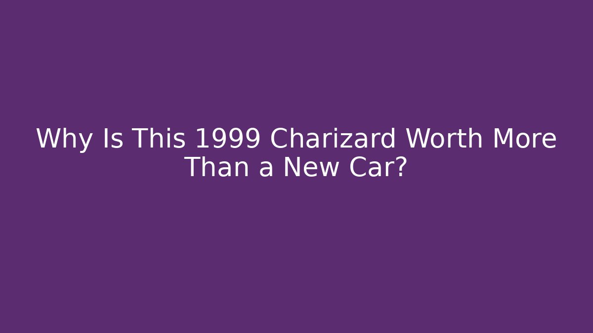 Why Is This 1999 Charizard Worth More Than a New Car?