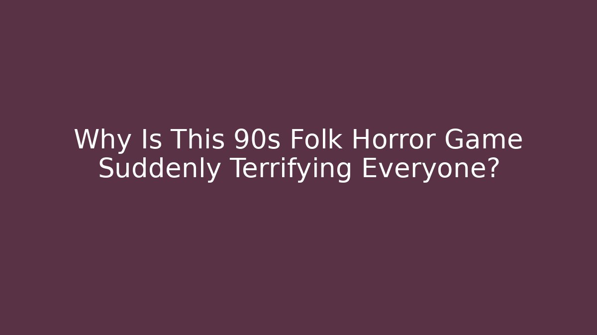 Why Is This 90s Folk Horror Game Suddenly Terrifying Everyone?