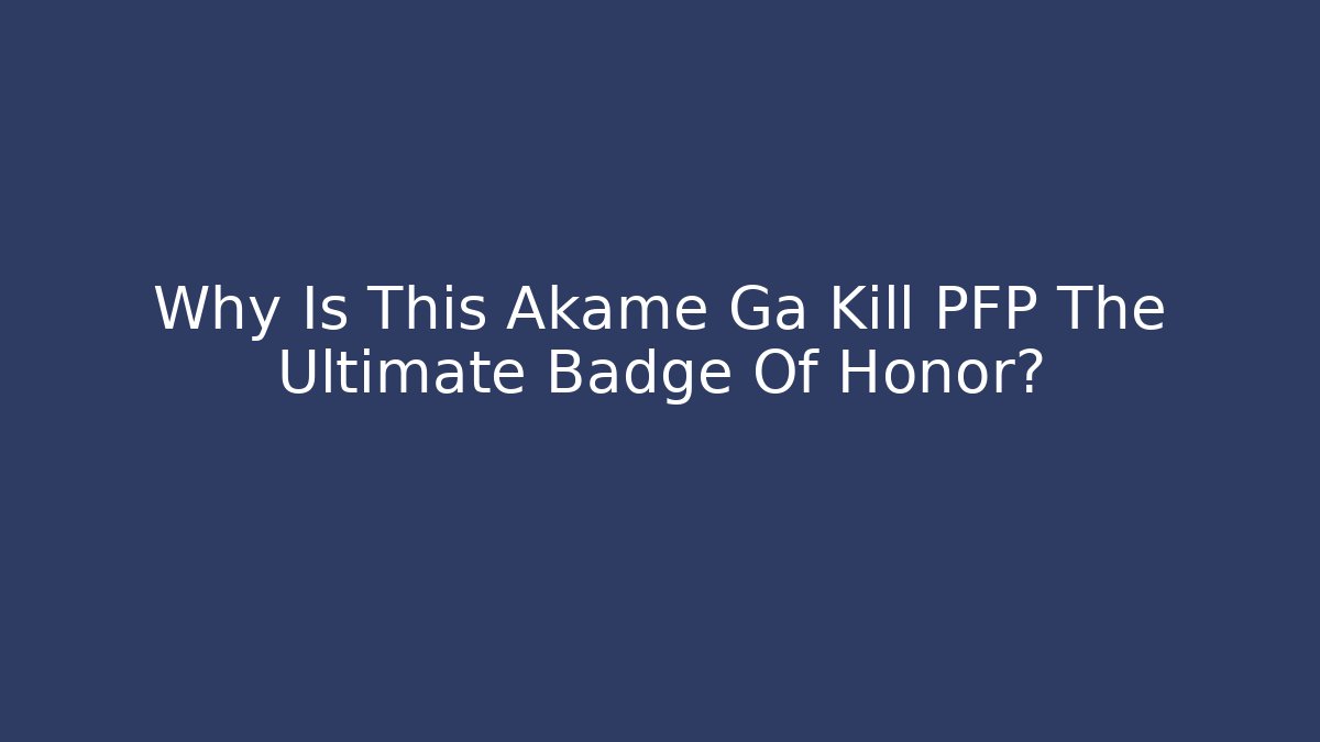 Why Is This Akame Ga Kill PFP The Ultimate Badge Of Honor?