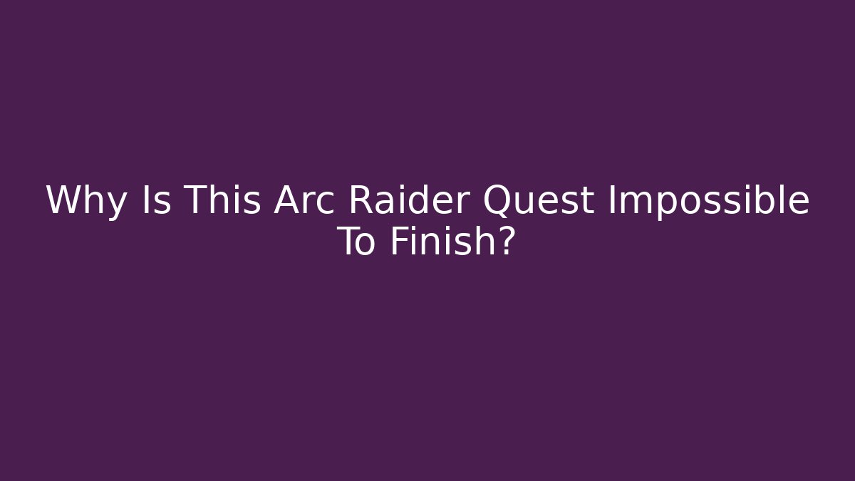 Why Is This Arc Raider Quest Impossible To Finish?