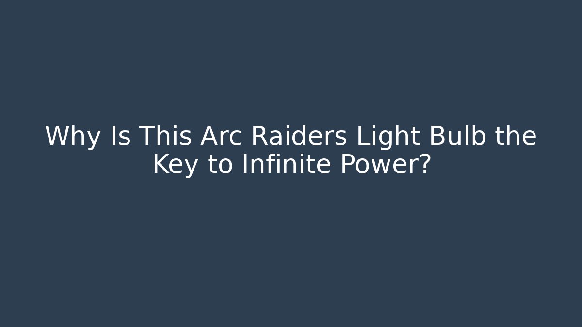Why Is This Arc Raiders Light Bulb the Key to Infinite Power?