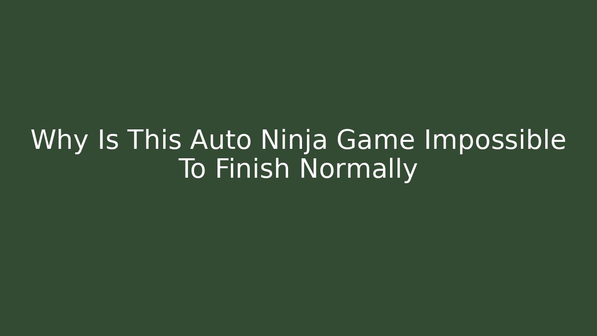 Why Is This Auto Ninja Game Impossible To Finish Normally