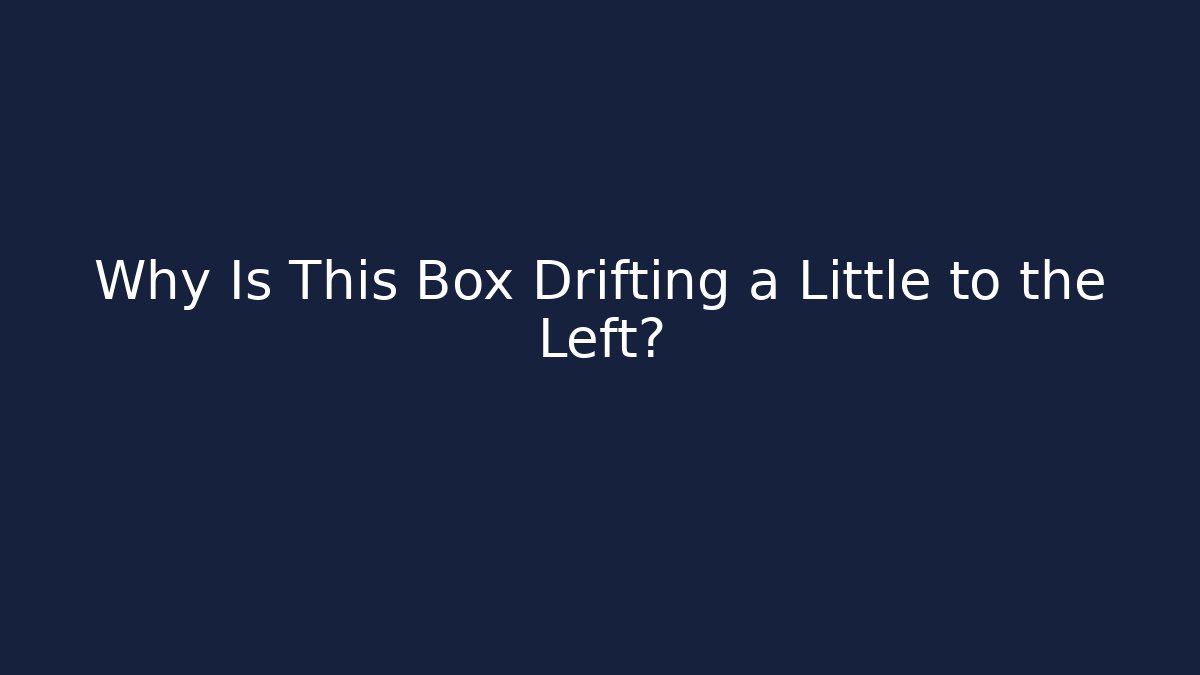 Why Is This Box Drifting a Little to the Left?