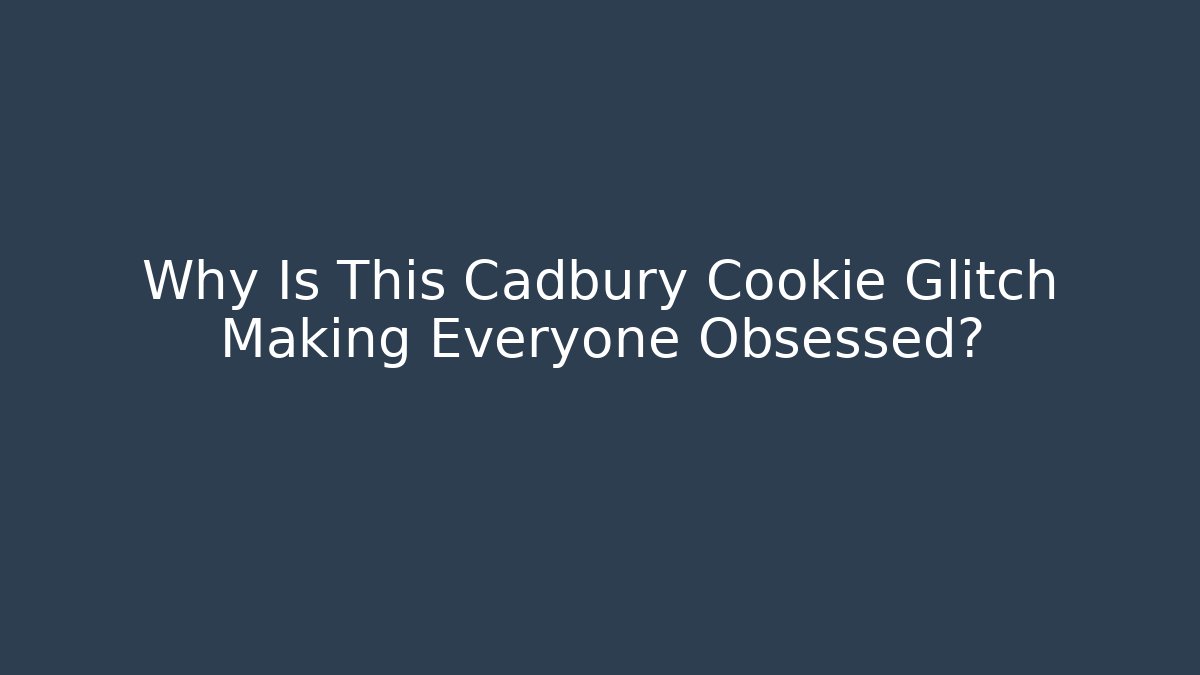 Why Is This Cadbury Cookie Glitch Making Everyone Obsessed?