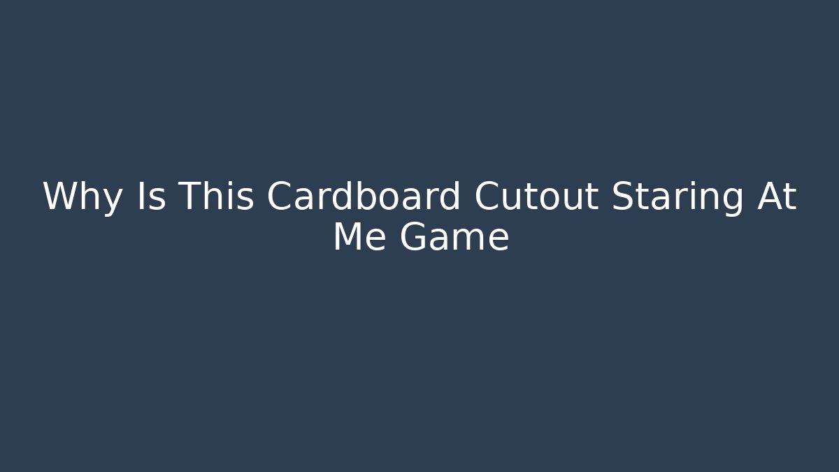 Why Is This Cardboard Cutout Staring At Me Game