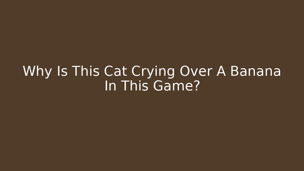 Why Is This Cat Crying Over A Banana In This Game?