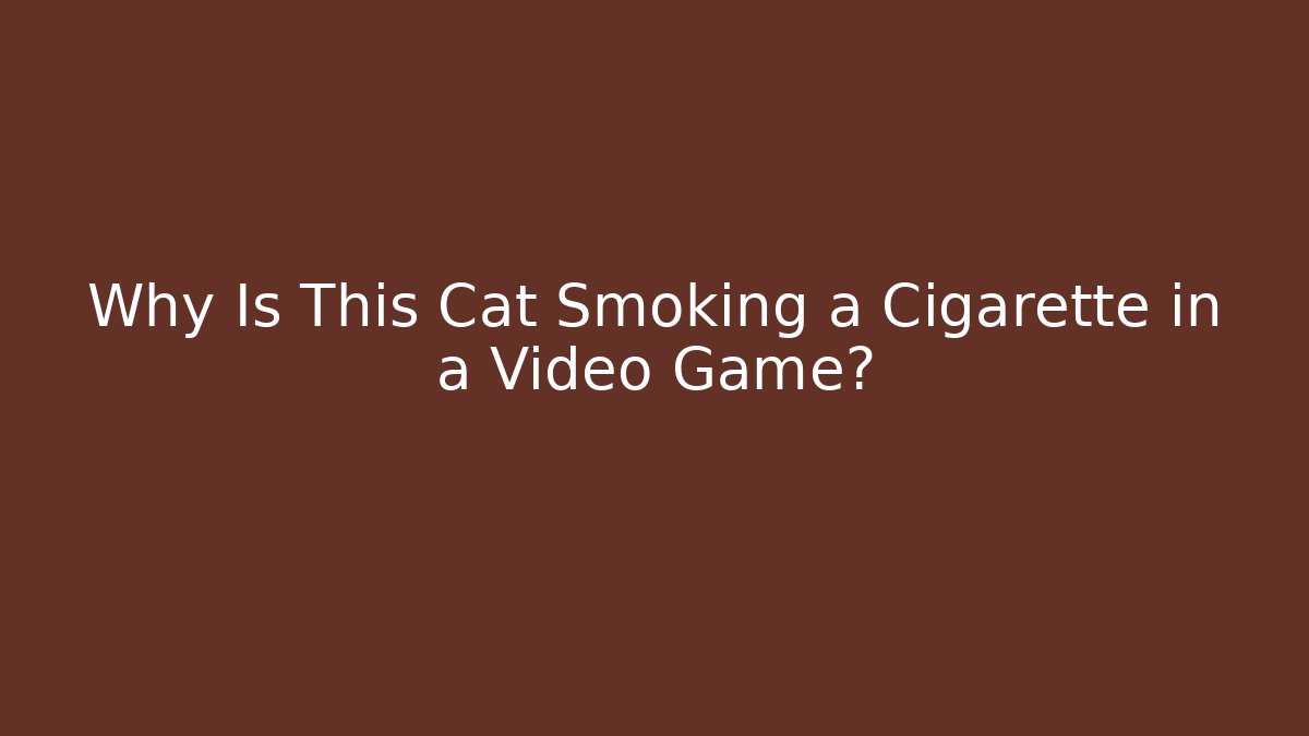 Why Is This Cat Smoking a Cigarette in a Video Game?