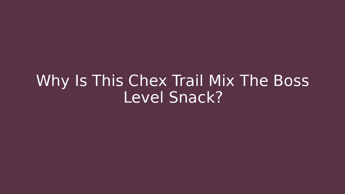 Why Is This Chex Trail Mix The Boss Level Snack?