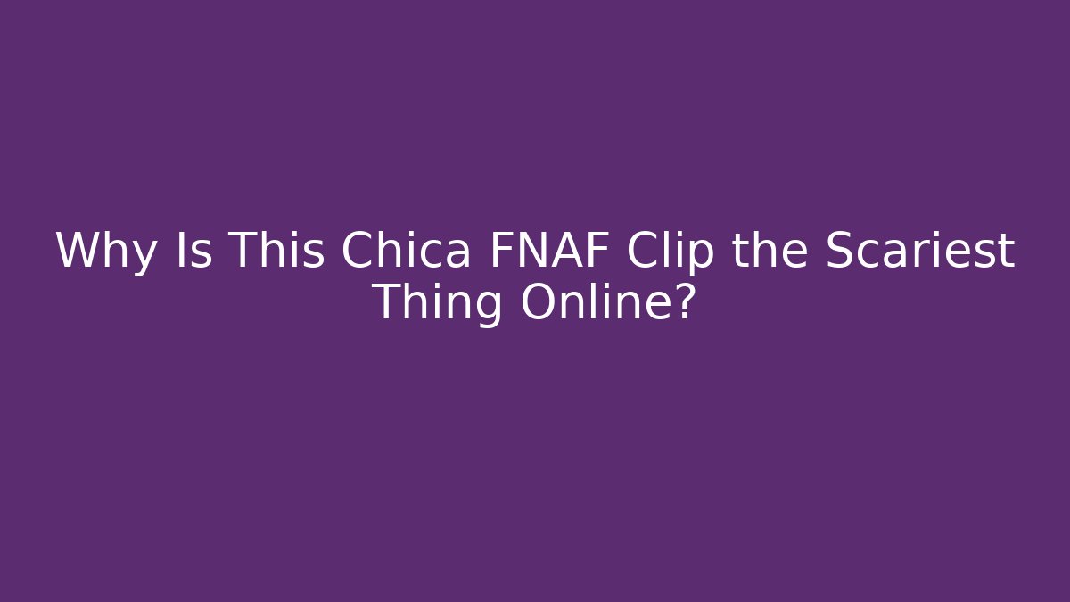 Why Is This Chica FNAF Clip the Scariest Thing Online?