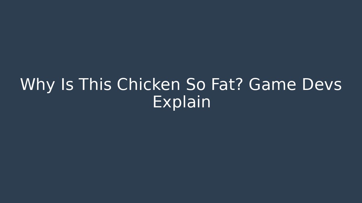 Why Is This Chicken So Fat? Game Devs Explain