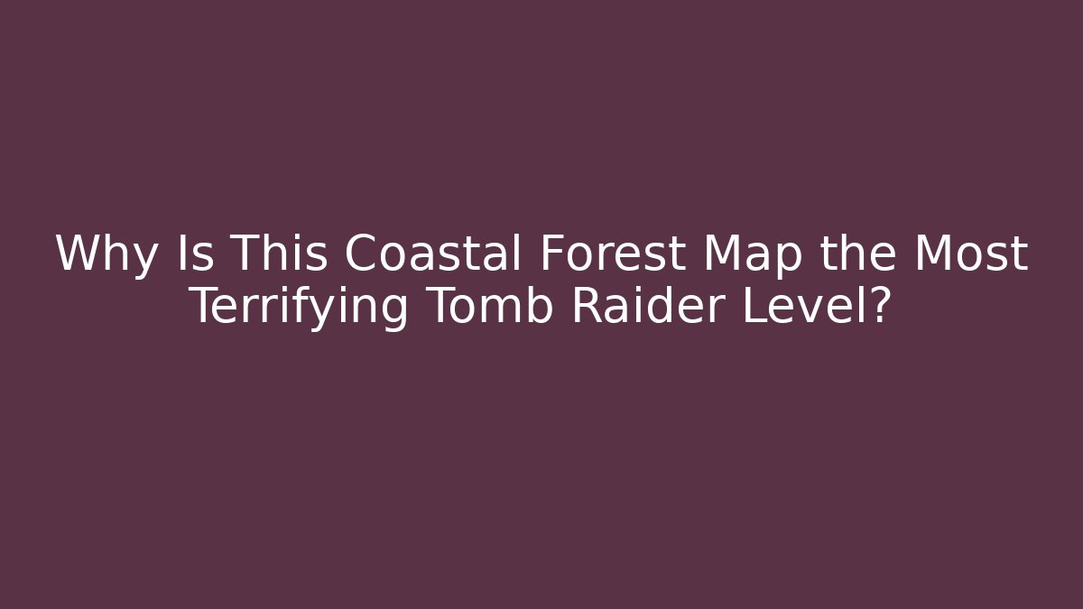 Why Is This Coastal Forest Map the Most Terrifying Tomb Raider Level? - Vintage E-Juice