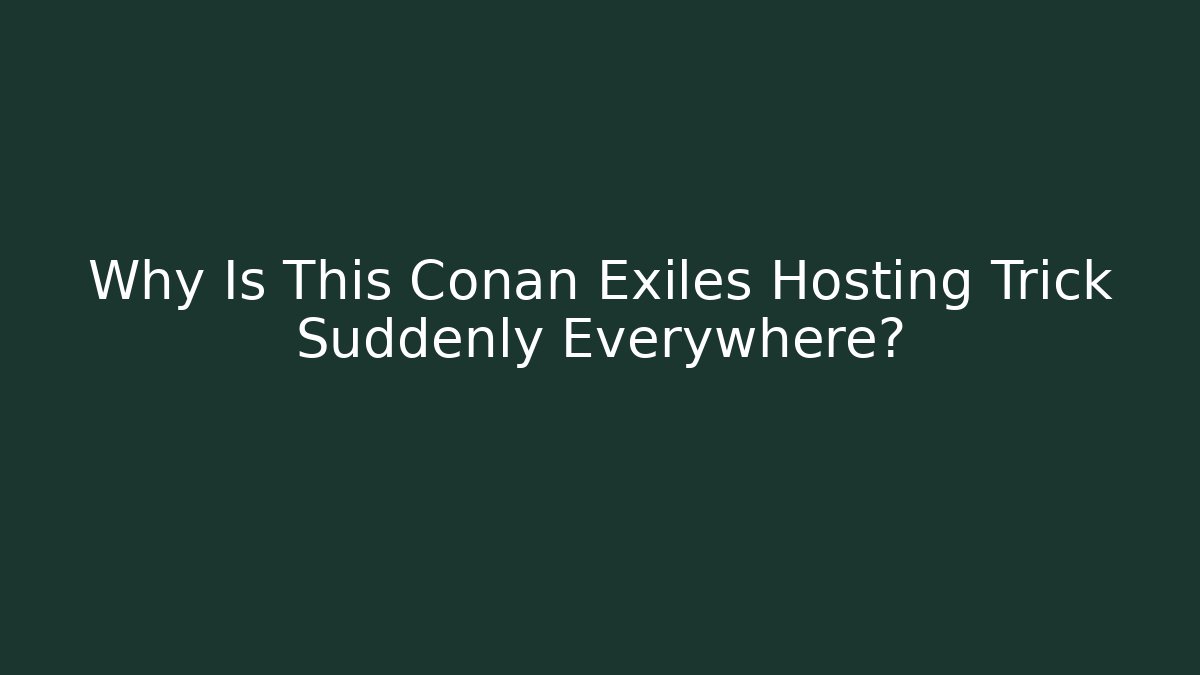 Why Is This Conan Exiles Hosting Trick Suddenly Everywhere? - Vintage E-Juice