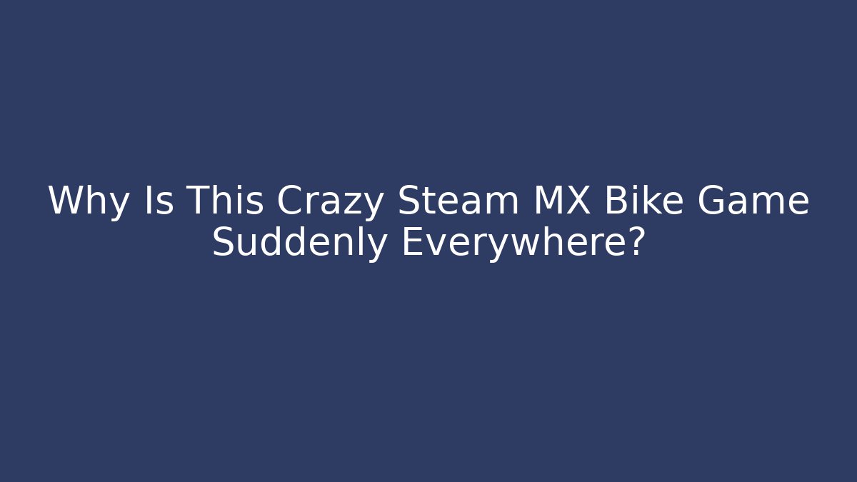 Why Is This Crazy Steam MX Bike Game Suddenly Everywhere?