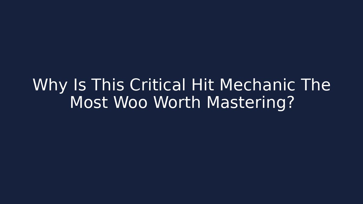 Why Is This Critical Hit Mechanic The Most Woo Worth Mastering?