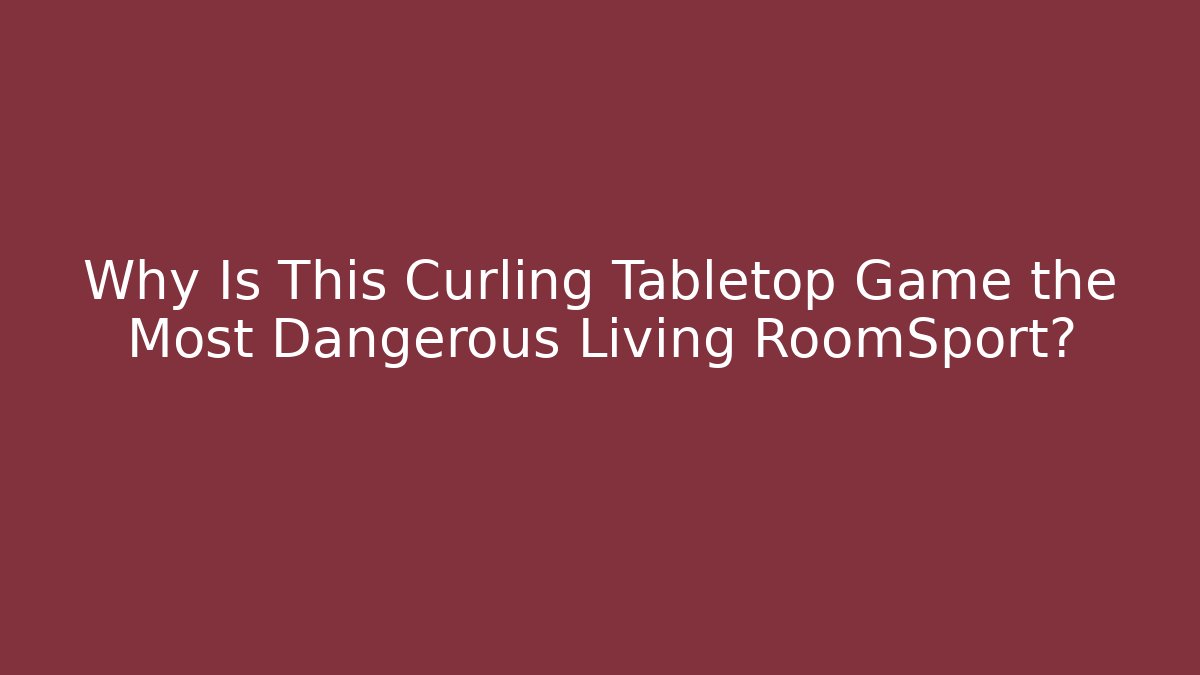 Why Is This Curling Tabletop Game the Most Dangerous Living RoomSport?