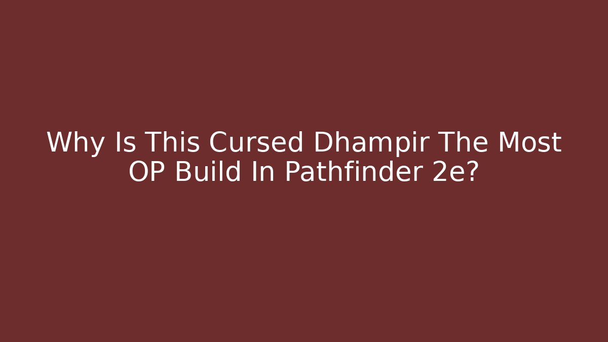 Why Is This Cursed Dhampir The Most OP Build In Pathfinder 2e?