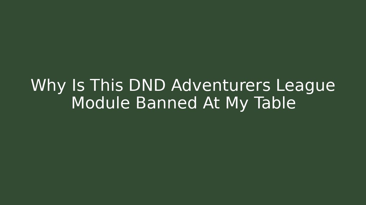 Why Is This DND Adventurers League Module Banned At My Table