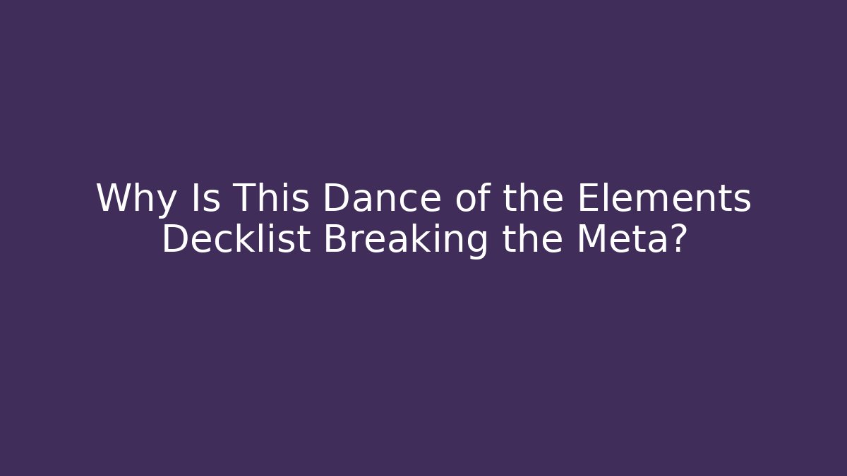 Why Is This Dance of the Elements Decklist Breaking the Meta?