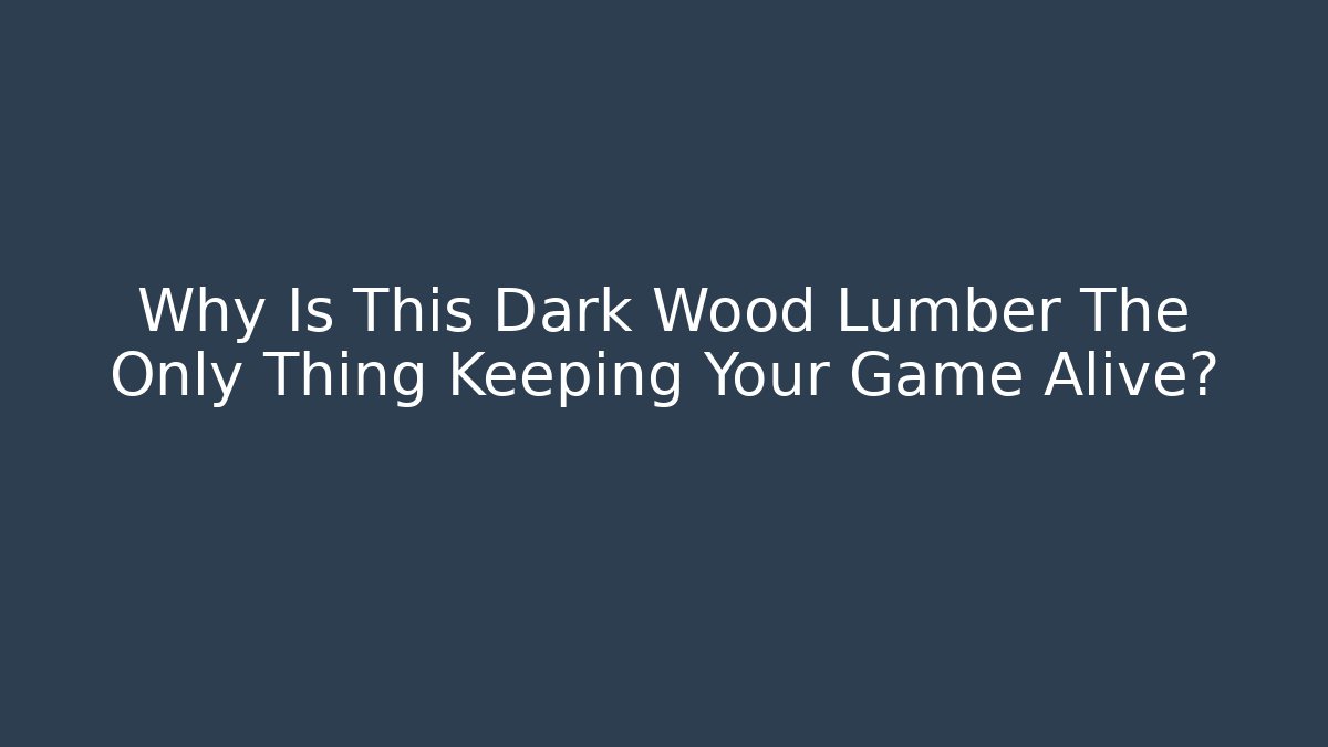 Why Is This Dark Wood Lumber The Only Thing Keeping Your Game Alive?