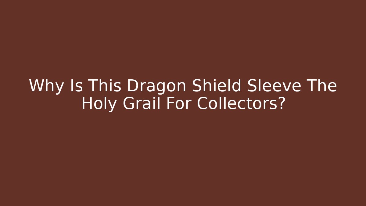 Why Is This Dragon Shield Sleeve The Holy Grail For Collectors?