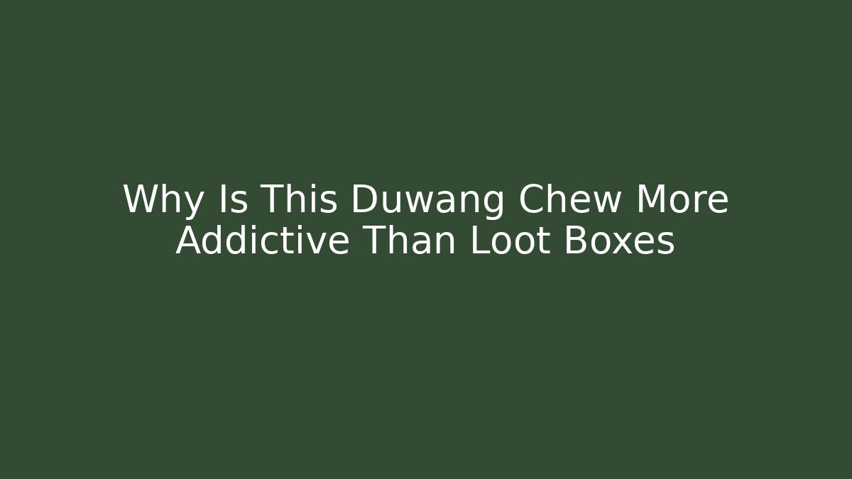 Why Is This Duwang Chew More Addictive Than Loot Boxes