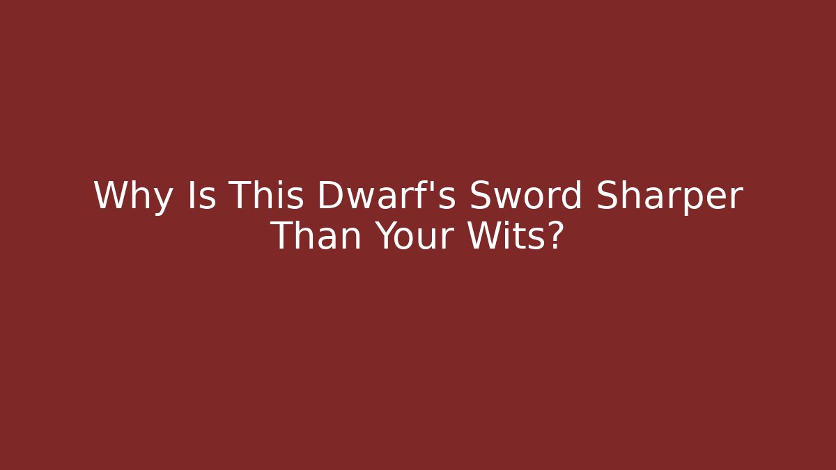 Why Is This Dwarf's Sword Sharper Than Your Wits?