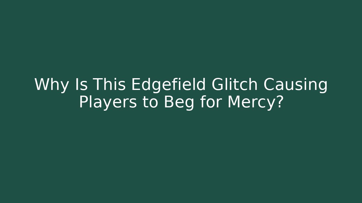 Why Is This Edgefield Glitch Causing Players to Beg for Mercy?