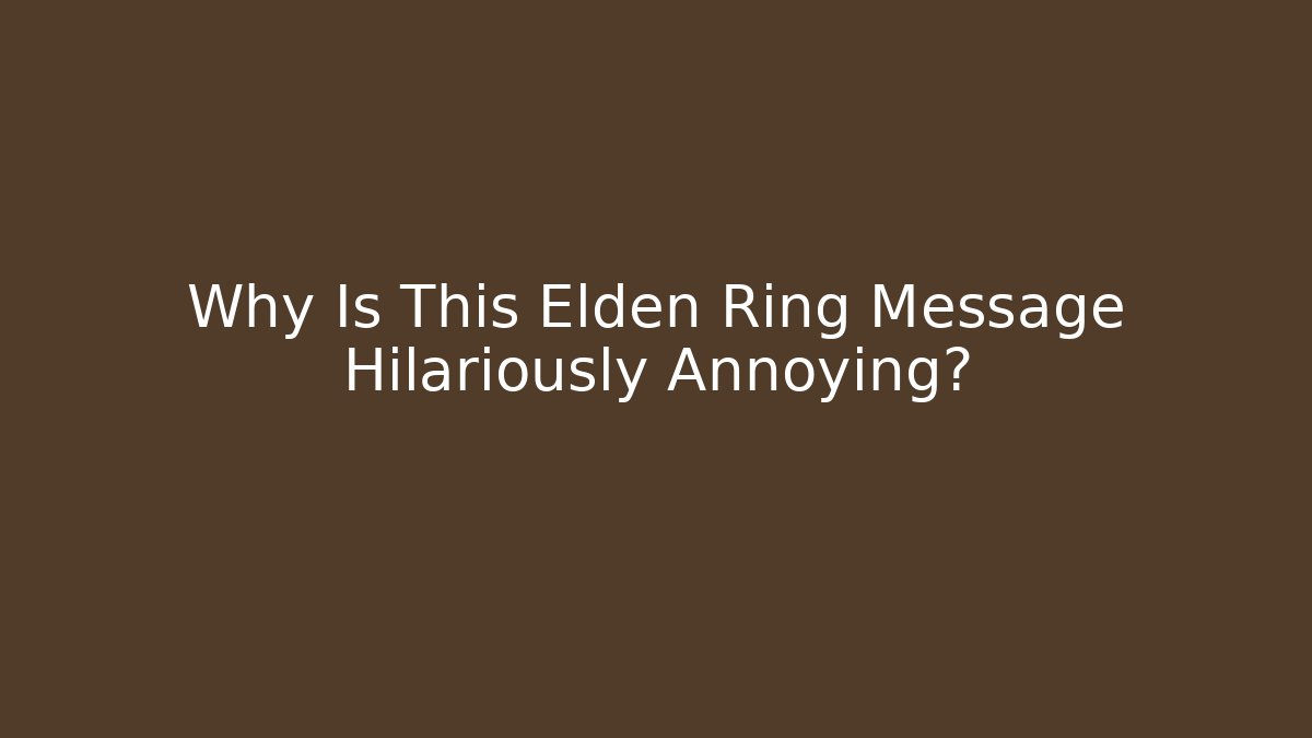 Why Is This Elden Ring Message Hilariously Annoying?