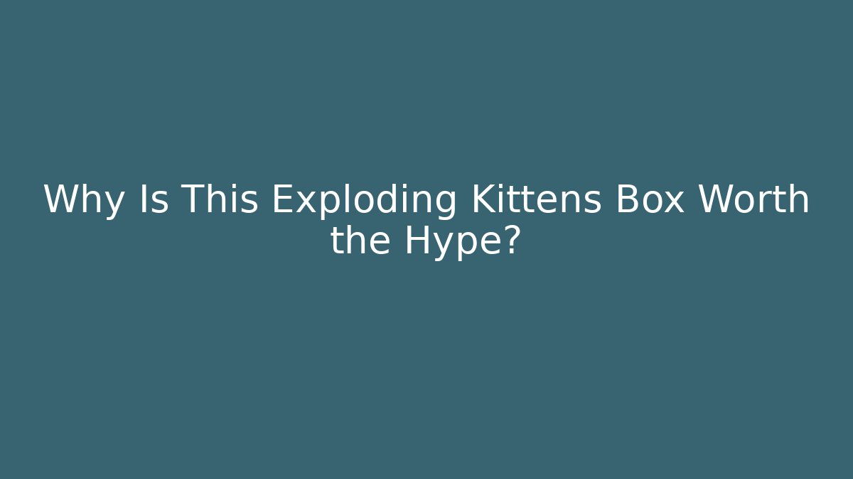 Why Is This Exploding Kittens Box Worth the Hype?