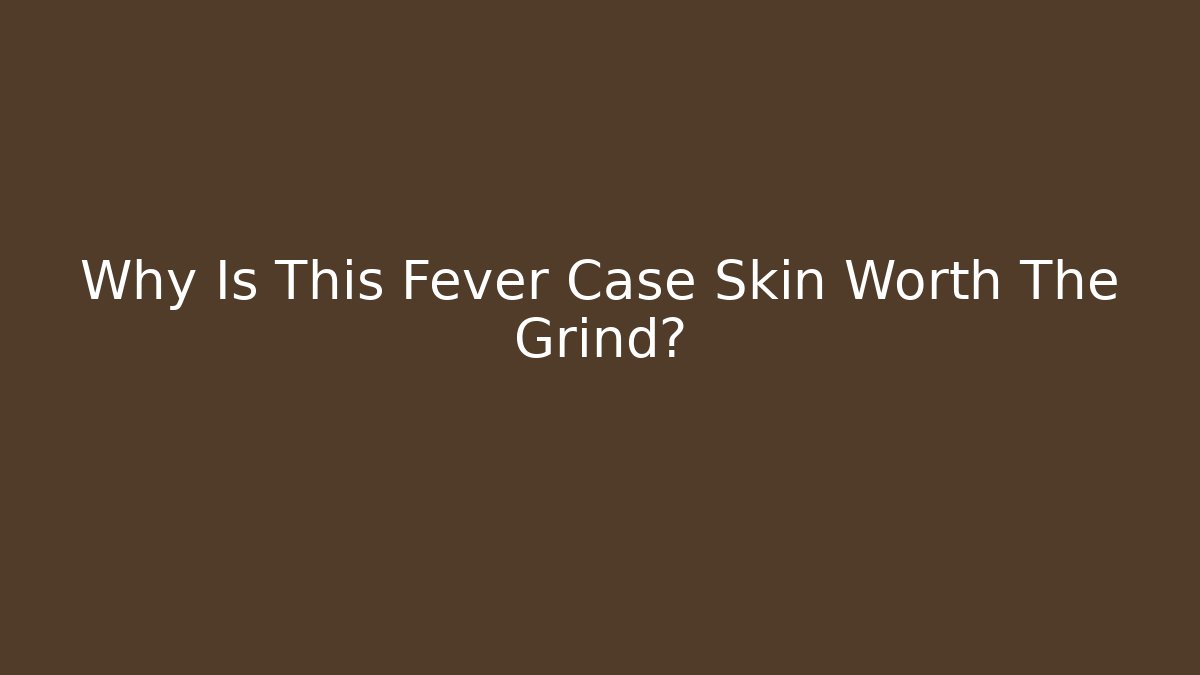 Why Is This Fever Case Skin Worth The Grind?