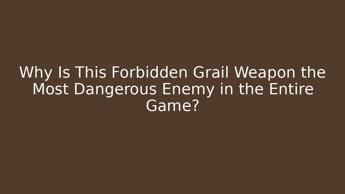 Why Is This Forbidden Grail Weapon the Most Dangerous Enemy in the Entire Game?