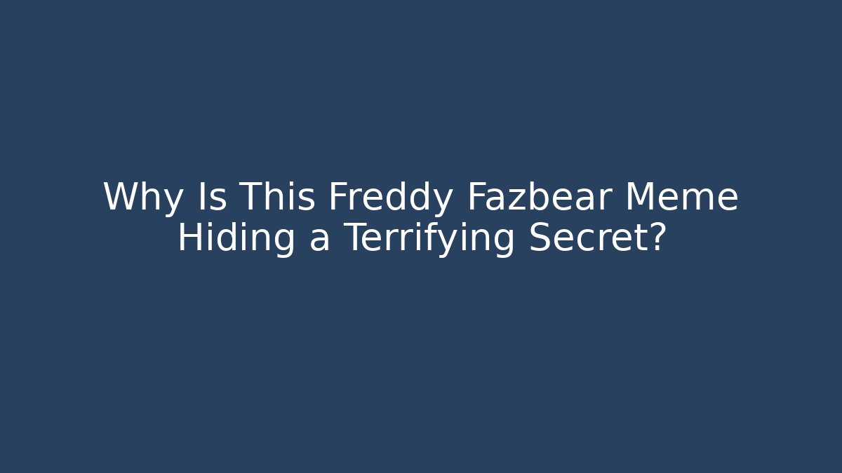 Why Is This Freddy Fazbear Meme Hiding a Terrifying Secret?