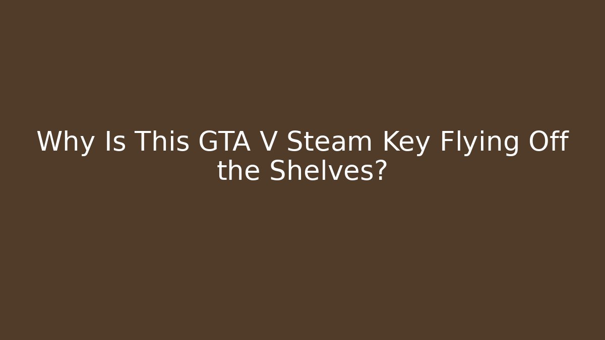 Why Is This GTA V Steam Key Flying Off the Shelves? - Vintage E-Juice