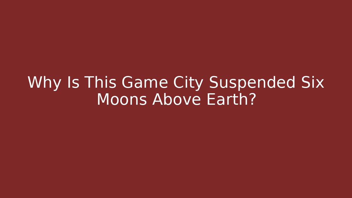 Why Is This Game City Suspended Six Moons Above Earth?