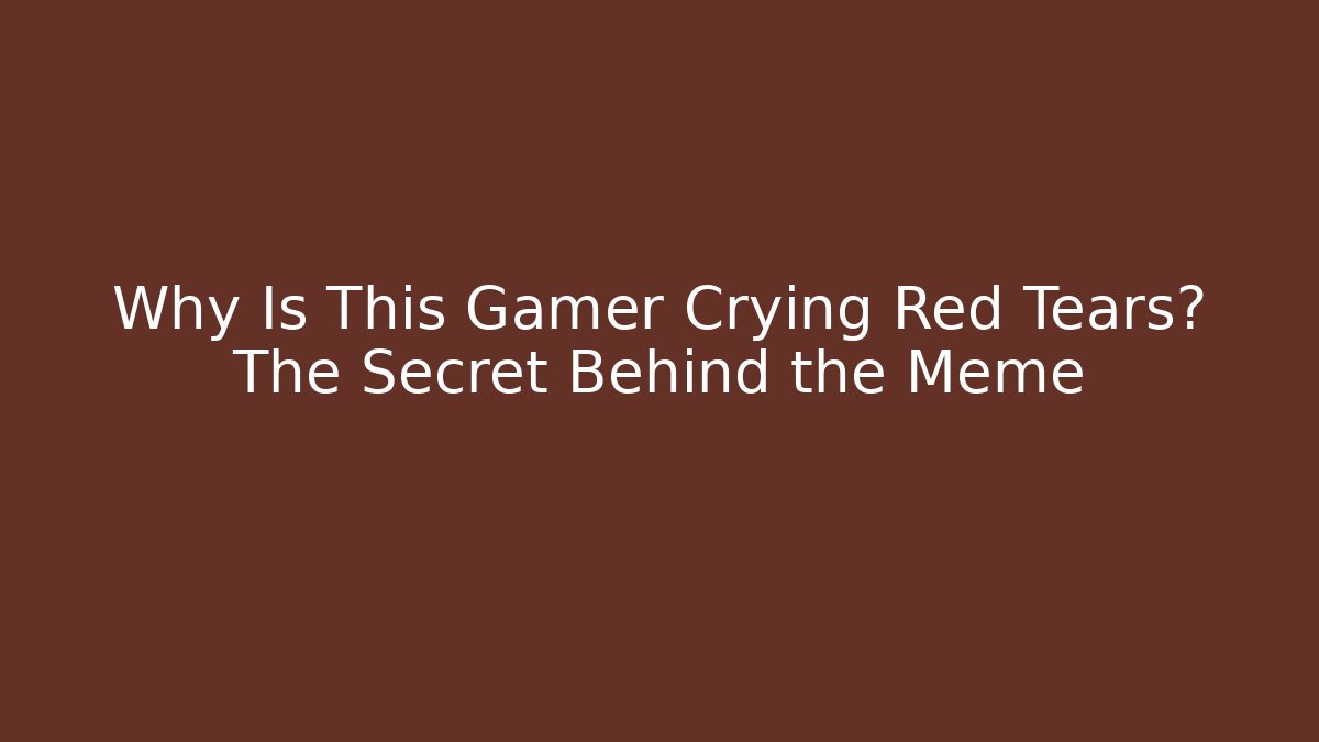 Why Is This Gamer Crying Red Tears? The Secret Behind the Meme