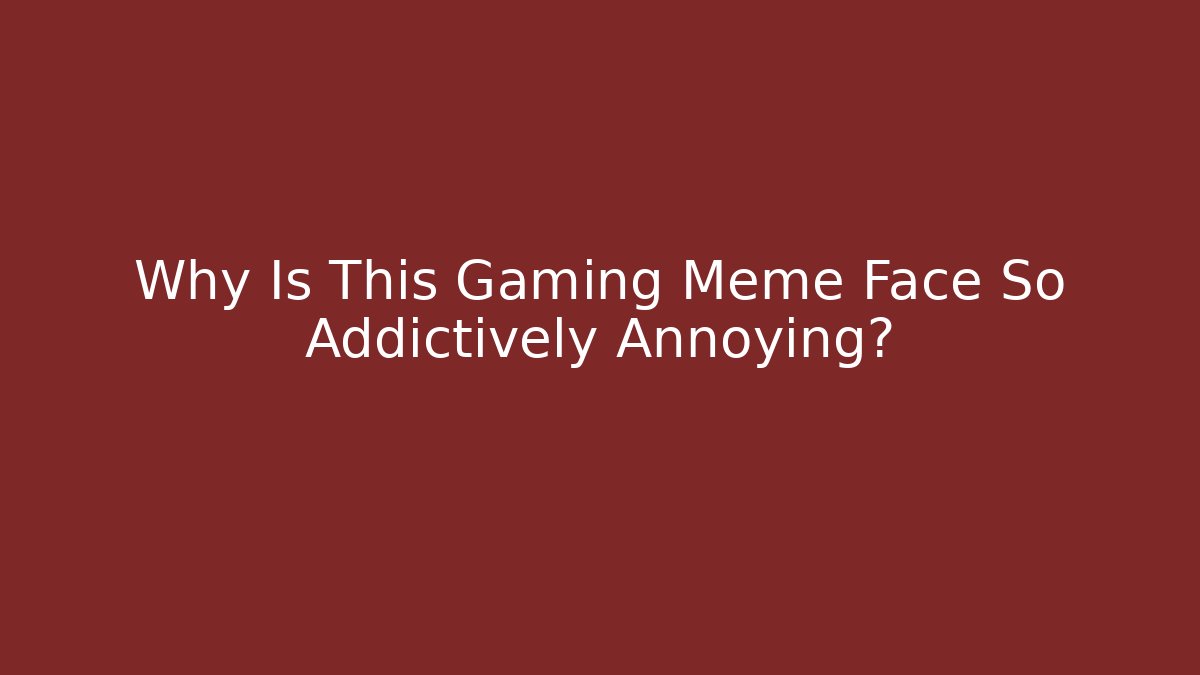 Why Is This Gaming Meme Face So Addictively Annoying?