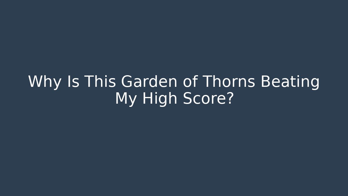 Why Is This Garden of Thorns Beating My High Score?