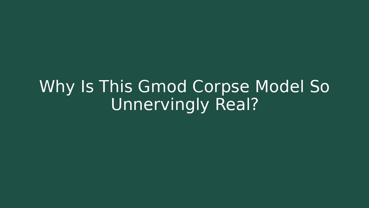 Why Is This Gmod Corpse Model So Unnervingly Real?