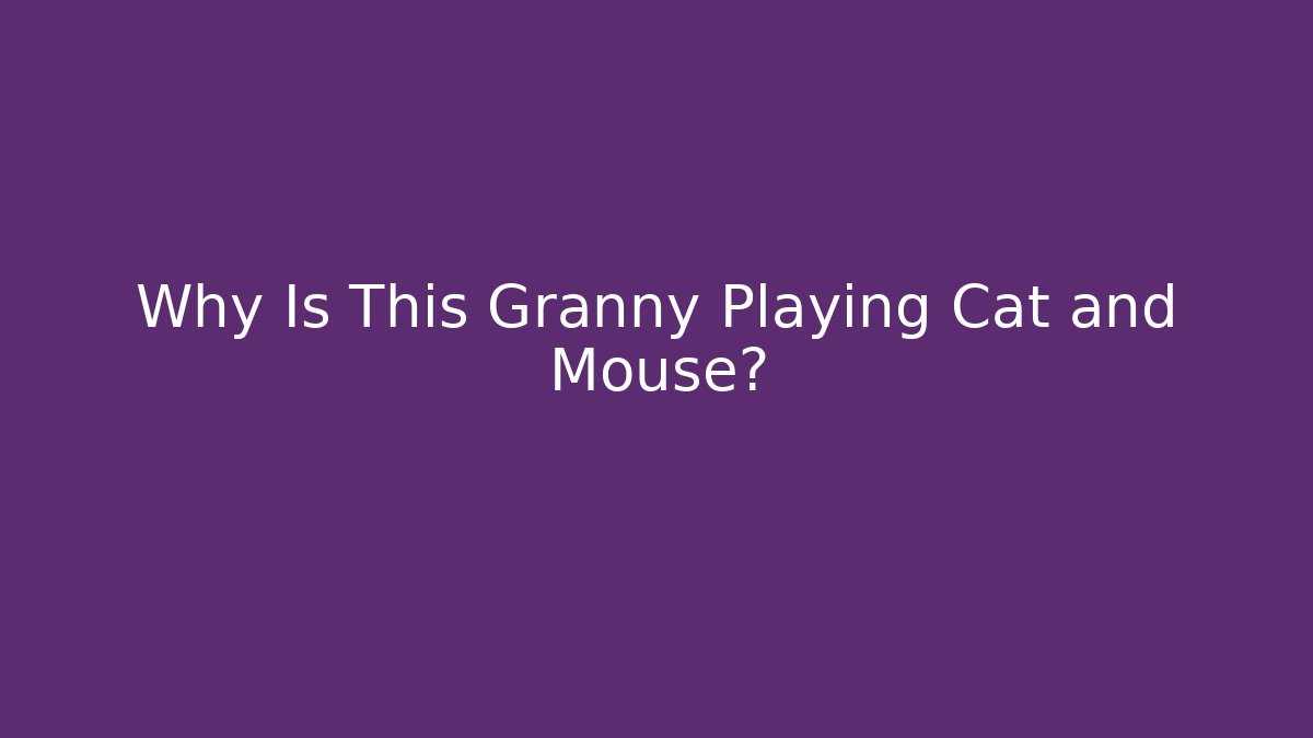 Why Is This Granny Playing Cat and Mouse?