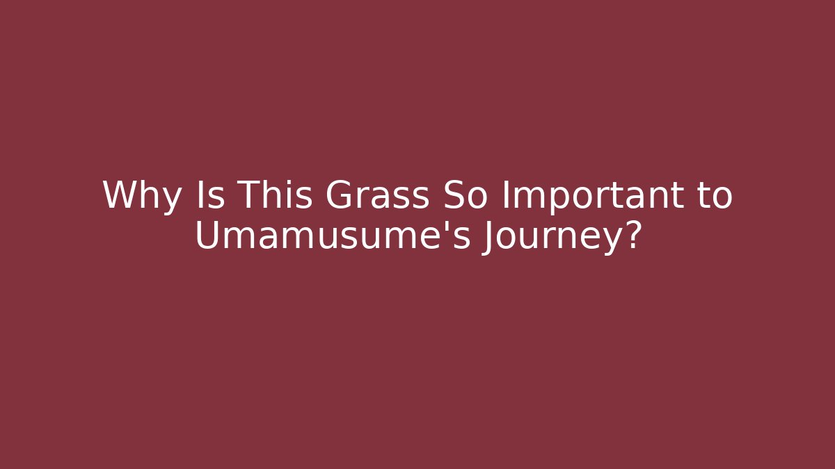 Why Is This Grass So Important to Umamusume's Journey?