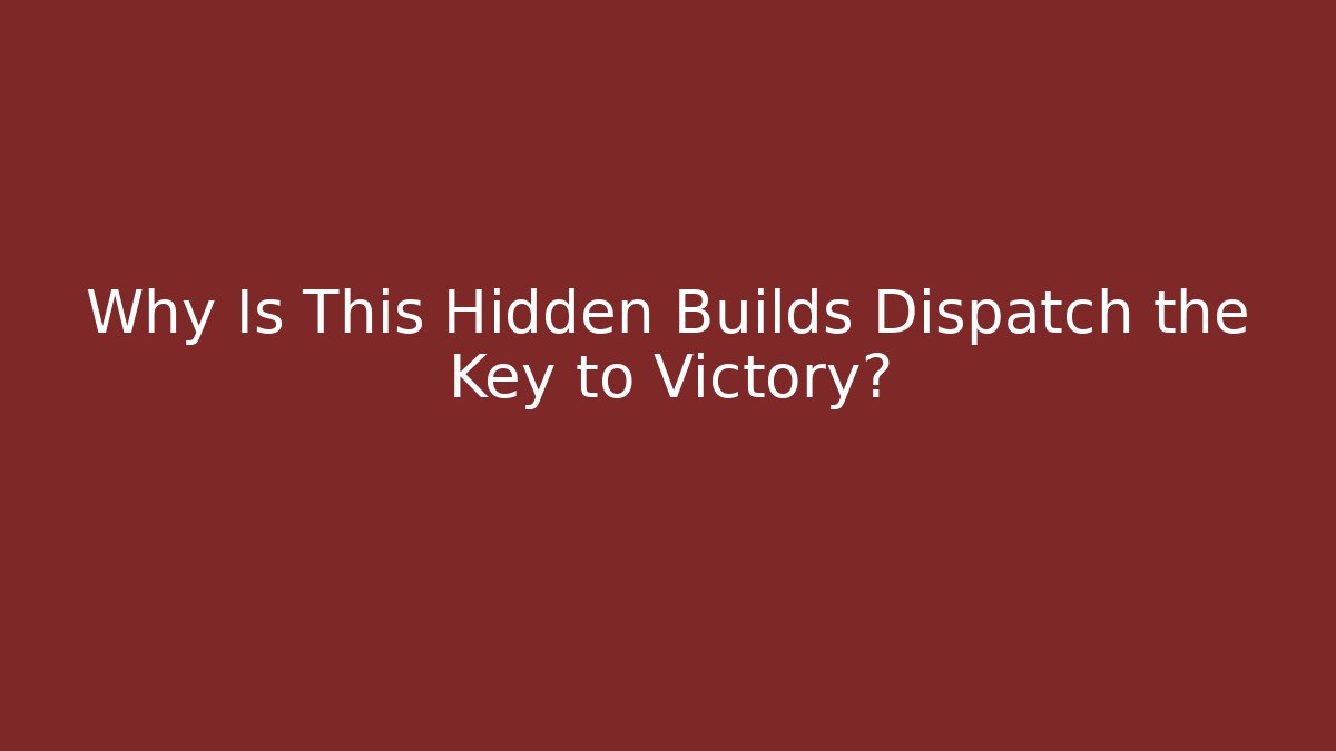 Why Is This Hidden Builds Dispatch the Key to Victory?
