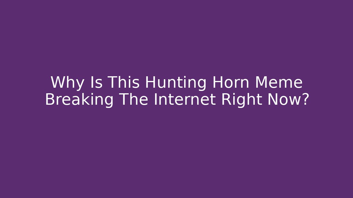 Why Is This Hunting Horn Meme Breaking The Internet Right Now?